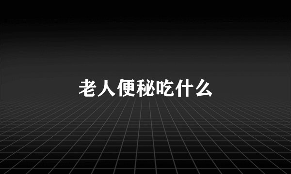 老人便秘吃什么