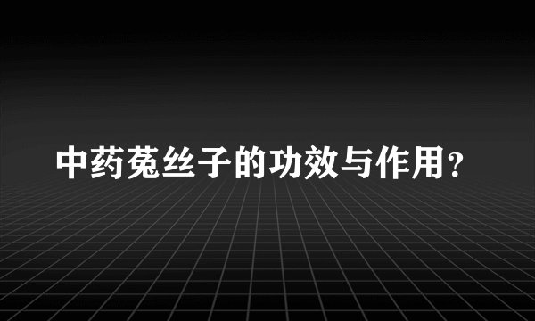 中药菟丝子的功效与作用？