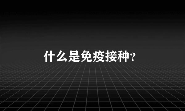 什么是免疫接种？
