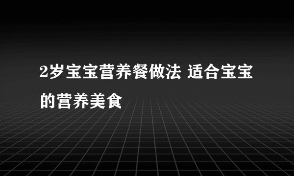 2岁宝宝营养餐做法 适合宝宝的营养美食