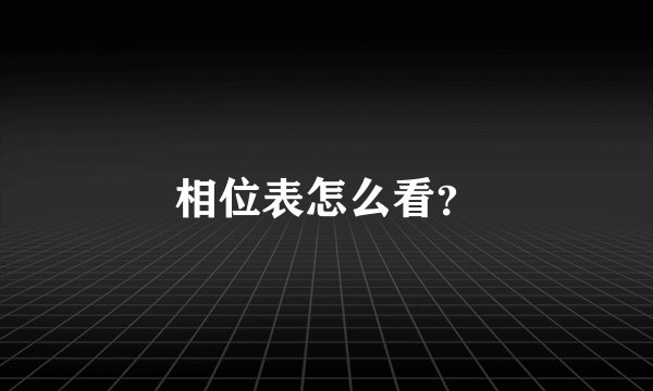 相位表怎么看?