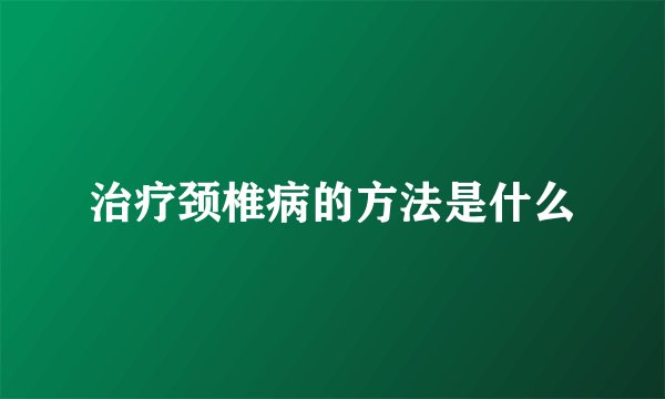 治疗颈椎病的方法是什么