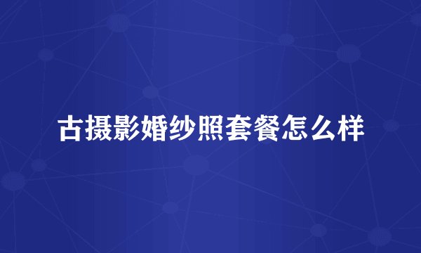 古摄影婚纱照套餐怎么样