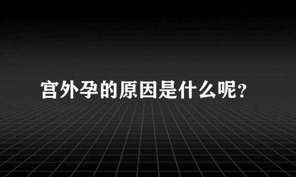 宫外孕的原因是什么呢?