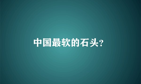 中国最软的石头？
