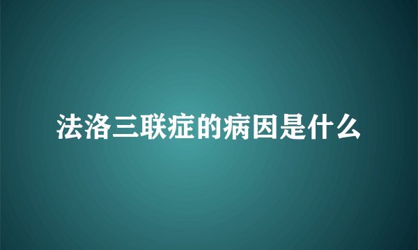 法洛三联症的病因是什么