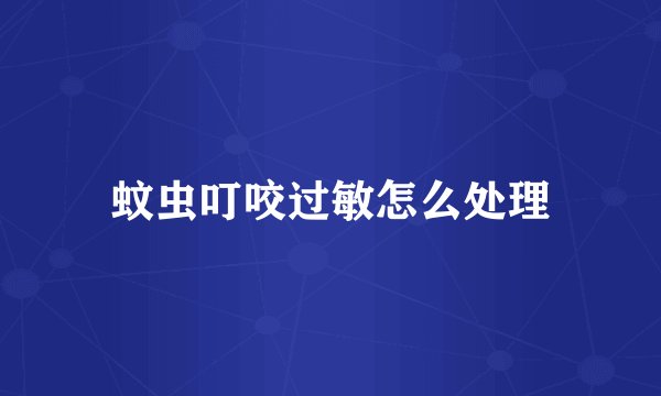 蚊虫叮咬过敏怎么处理
