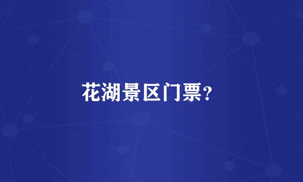 花湖景区门票？