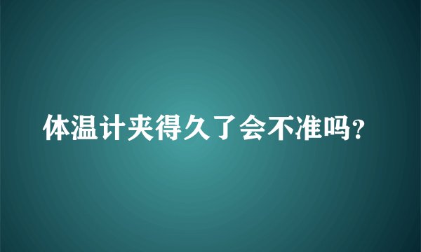 体温计夹得久了会不准吗？