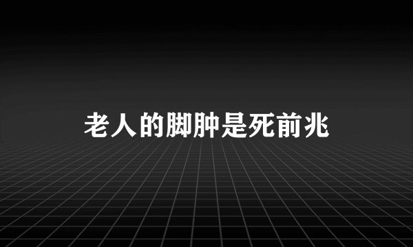 老人的脚肿是死前兆