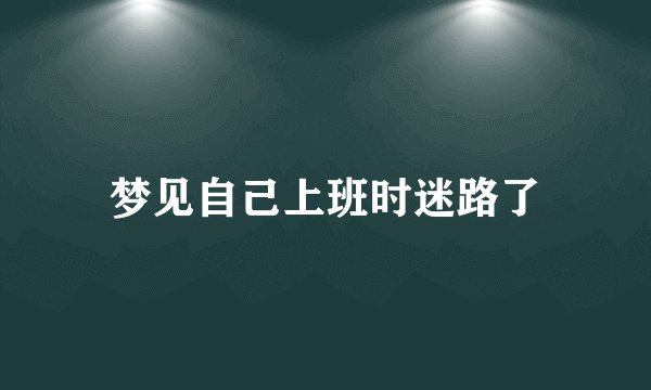 梦见自己上班时迷路了