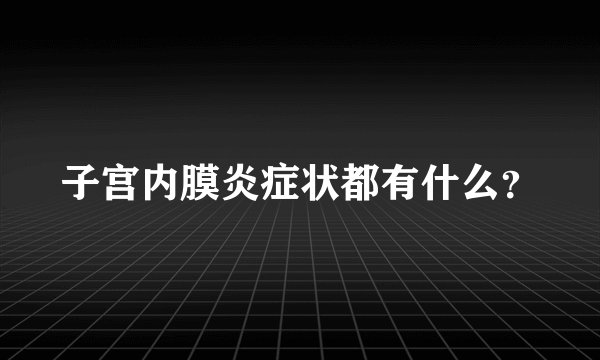 子宫内膜炎症状都有什么？