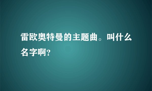 雷欧奥特曼的主题曲。叫什么名字啊？