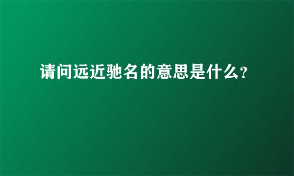 请问远近驰名的意思是什么?