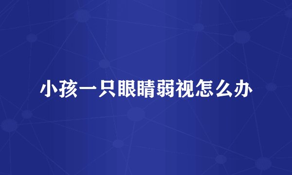 小孩一只眼睛弱视怎么办