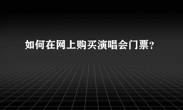 如何在网上购买演唱会门票？