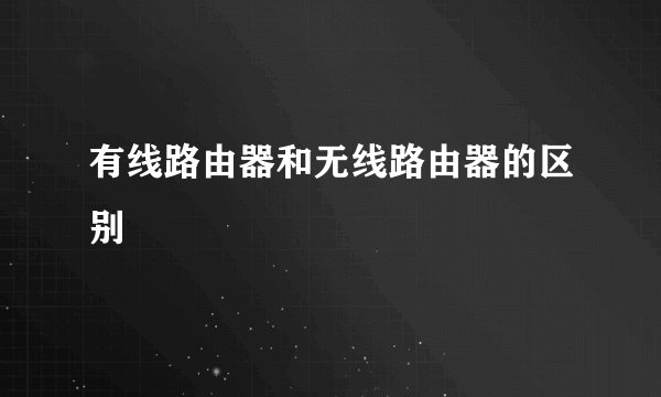 有线路由器和无线路由器的区别