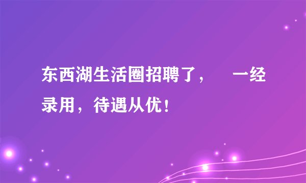 东西湖生活圈招聘了，​一经录用，待遇从优！