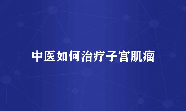 中医如何治疗子宫肌瘤