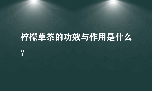 柠檬草茶的功效与作用是什么？