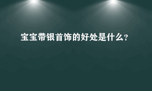 宝宝带银首饰的好处是什么?