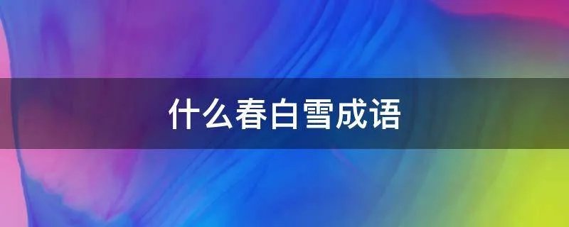什么春白雪成语