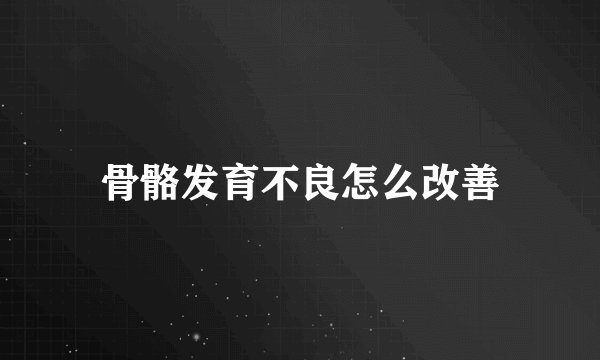 骨骼发育不良怎么改善
