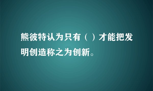 熊彼特认为只有（）才能把发明创造称之为创新。