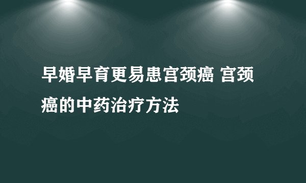 早婚早育更易患宫颈癌 宫颈癌的中药治疗方法
