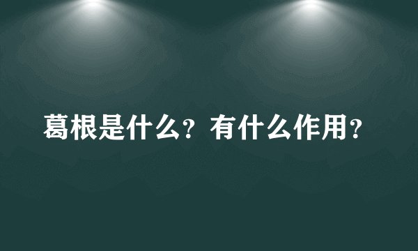 葛根是什么？有什么作用？