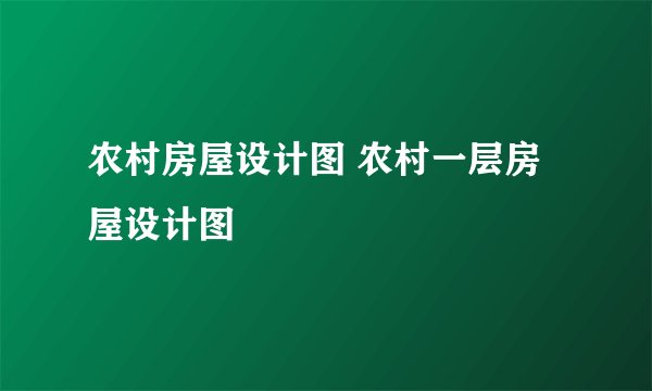 农村房屋设计图 农村一层房屋设计图