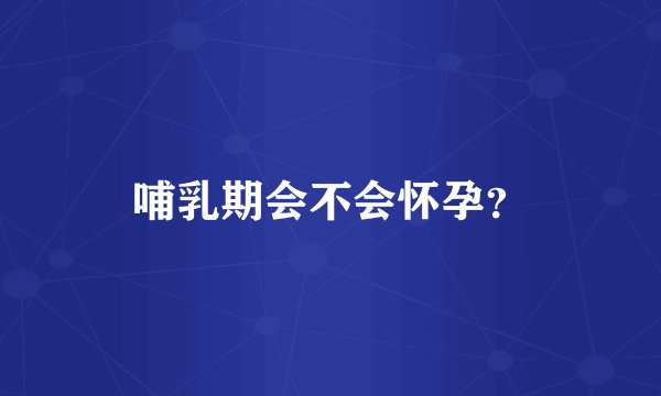 哺乳期会不会怀孕？