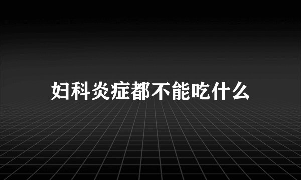 妇科炎症都不能吃什么