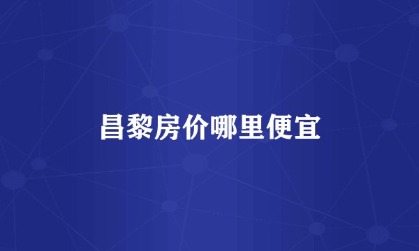 昌黎房价哪里便宜