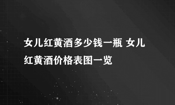 女儿红黄酒多少钱一瓶 女儿红黄酒价格表图一览