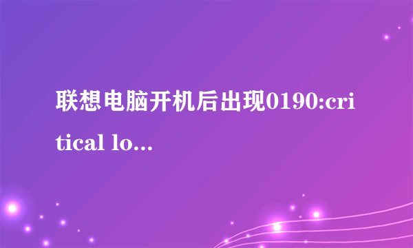 联想电脑开机后出现0190:critical low-battery error..怎么处理? 然后自动关机