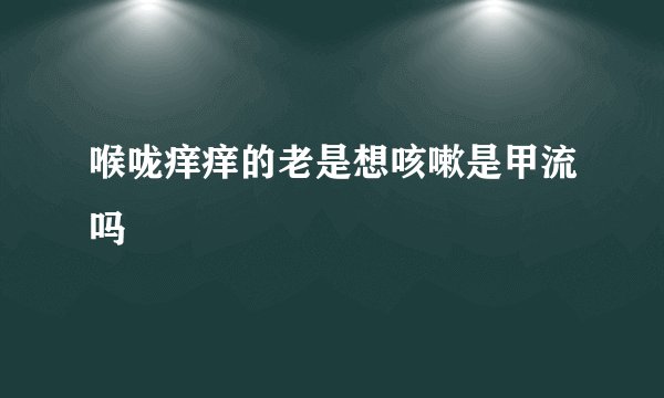喉咙痒痒的老是想咳嗽是甲流吗