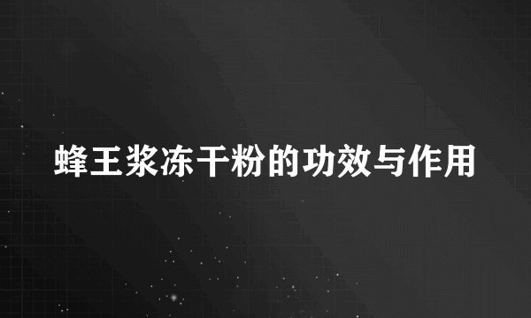 蜂王浆冻干粉的功效与作用