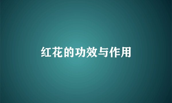 红花的功效与作用