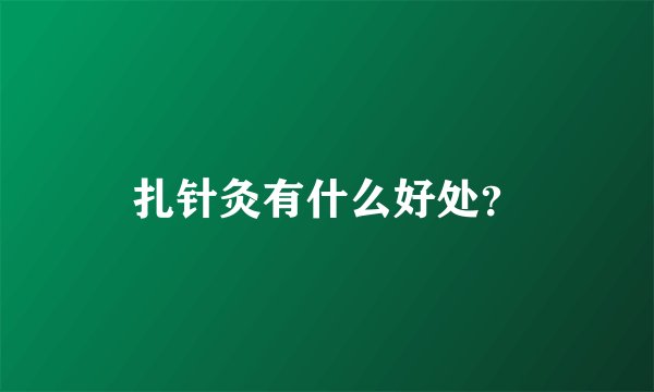 扎针灸有什么好处？