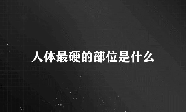 人体最硬的部位是什么