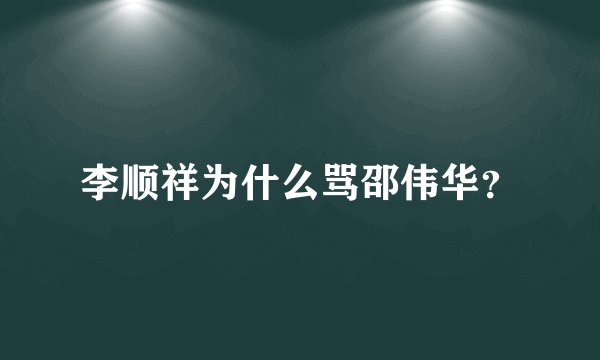 李顺祥为什么骂邵伟华？