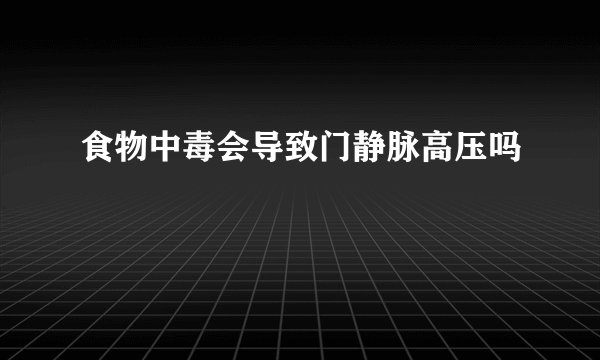 食物中毒会导致门静脉高压吗