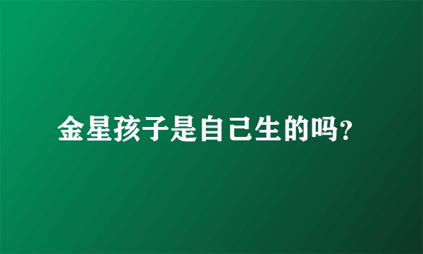 金星孩子是自己生的吗？