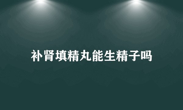 补肾填精丸能生精子吗