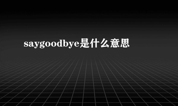 saygoodbye是什么意思