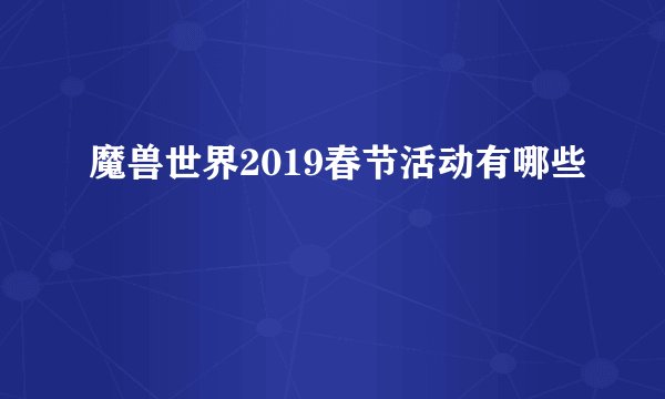 魔兽世界2019春节活动有哪些