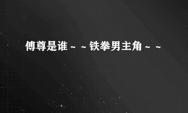 傅尊是谁～～铁拳男主角～～