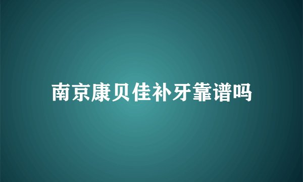 南京康贝佳补牙靠谱吗
