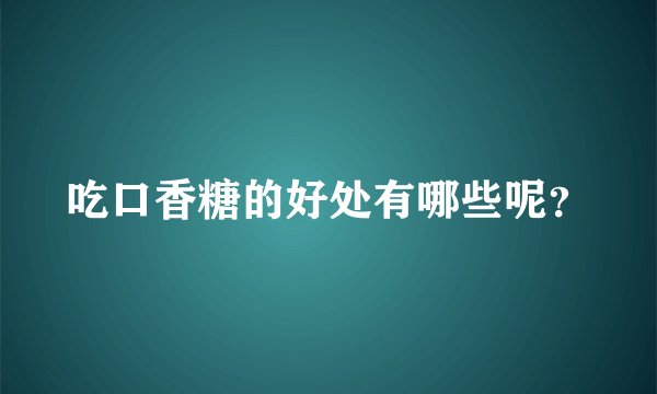 吃口香糖的好处有哪些呢？